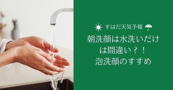 朝洗顔は水洗いだけ、は間違い？！ 泡洗顔のすすめ【すはだ天気予報】