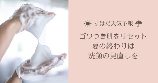 ゴワつき肌をリセット！夏の終わりは洗顔の見直しを【すはだ天気予報】 